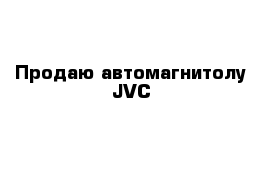 Продаю автомагнитолу JVC